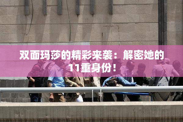 双面玛莎的精彩来袭：解密她的11重身份！