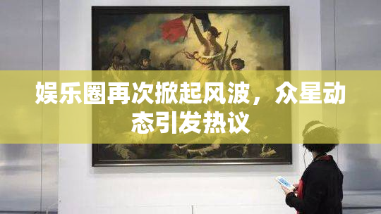 娱乐圈再次掀起风波，众星动态引发热议