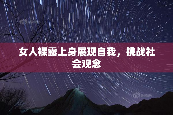 女人裸露上身展现自我，挑战社会观念