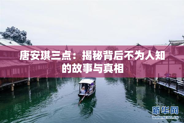 唐安琪三点：揭秘背后不为人知的故事与真相