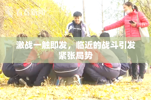 激战一触即发，临近的战斗引发紧张局势