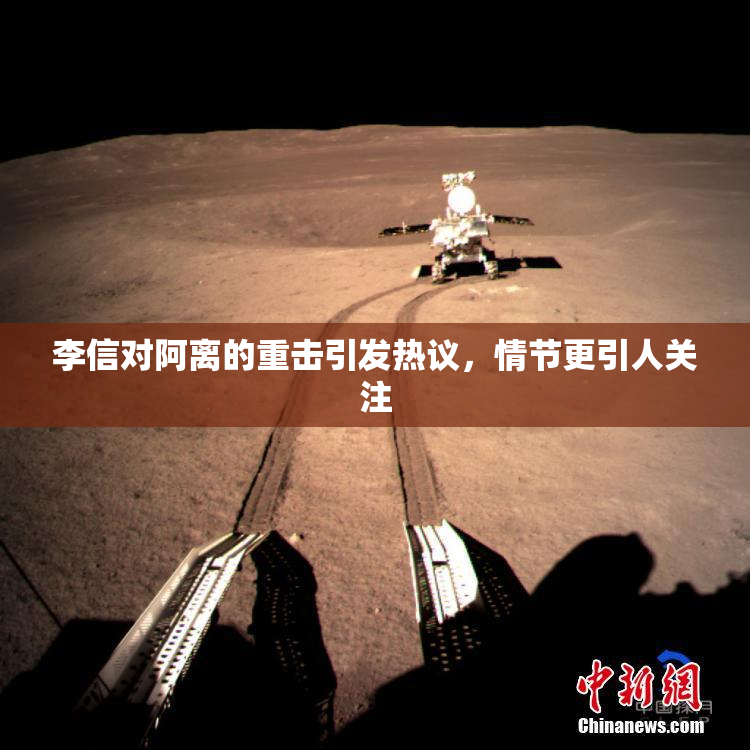 李信对阿离的重击引发热议，情节更引人关注