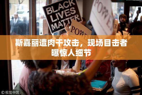 斯嘉丽遭肉干攻击，现场目击者曝惊人细节