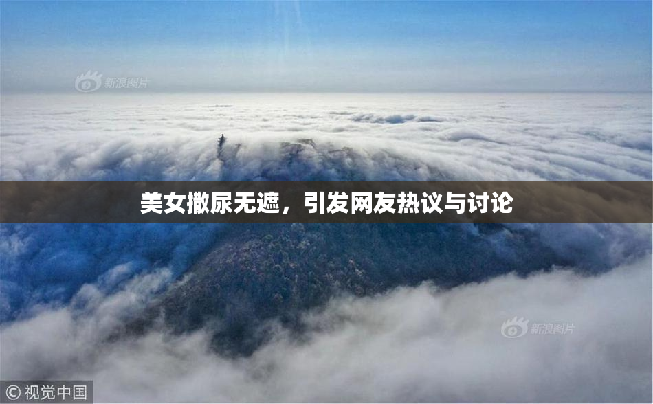 美女撒尿无遮，引发网友热议与讨论