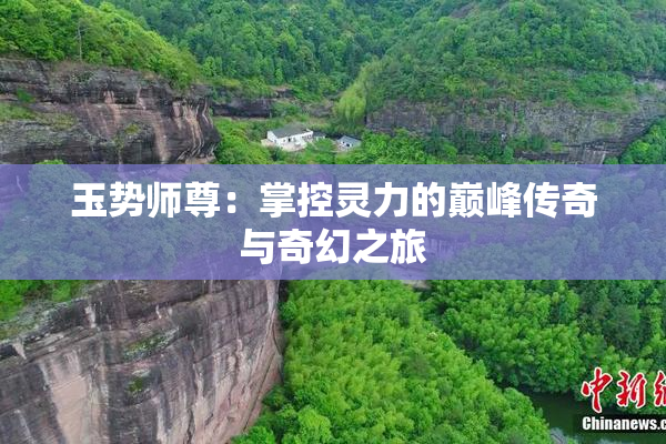 玉势师尊：掌控灵力的巅峰传奇与奇幻之旅