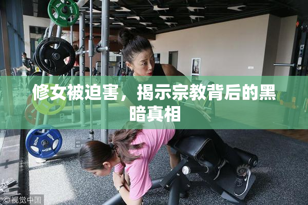 修女被迫害，揭示宗教背后的黑暗真相