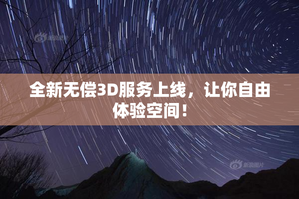 全新无偿3D服务上线，让你自由体验空间！