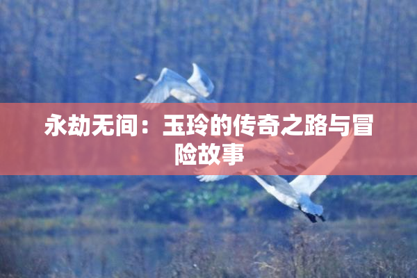 永劫无间：玉玲的传奇之路与冒险故事