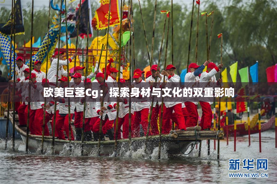 欧美巨茎Cg：探索身材与文化的双重影响