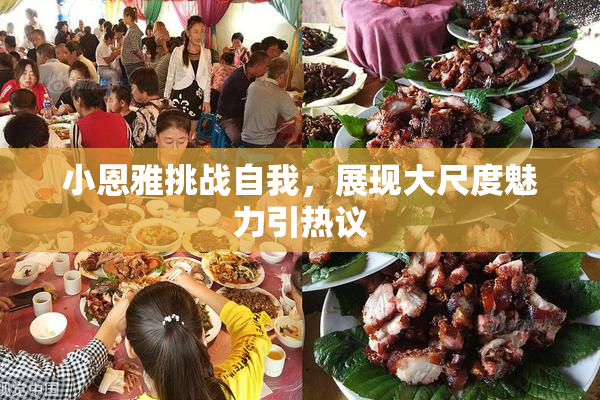 小恩雅挑战自我，展现大尺度魅力引热议