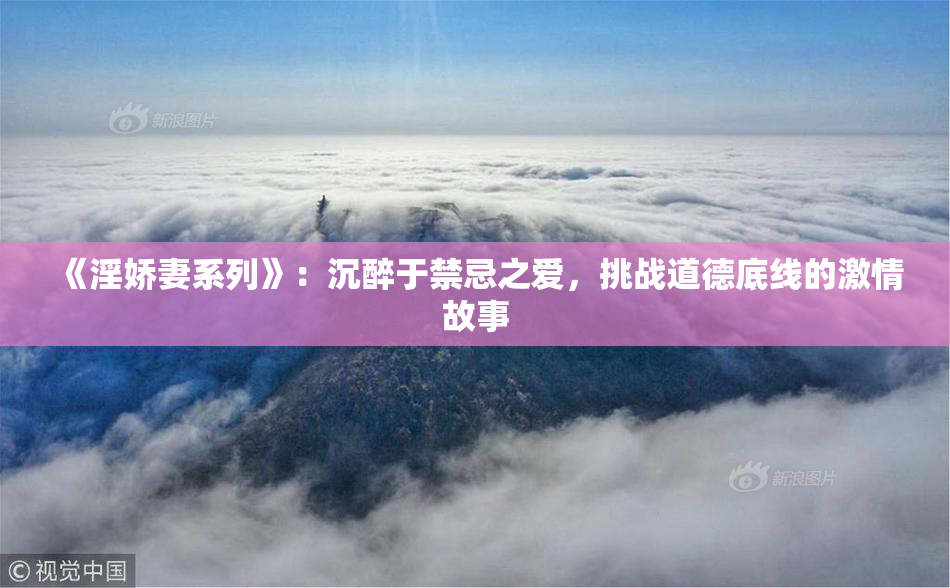《淫娇妻系列》：沉醉于禁忌之爱，挑战道德底线的激情故事