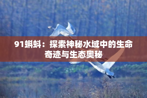 91蝌蚪：探索神秘水域中的生命奇迹与生态奥秘