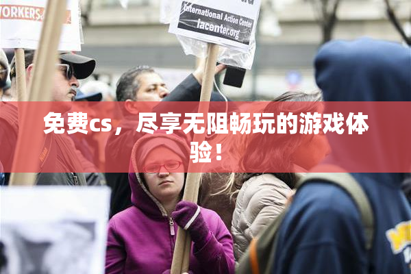 免费cs，尽享无阻畅玩的游戏体验！