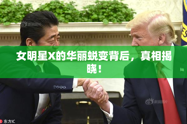 女明星X的华丽蜕变背后，真相揭晓！