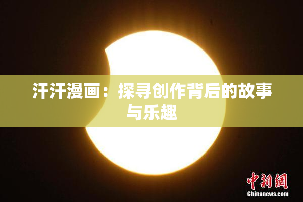 汗汗漫画：探寻创作背后的故事与乐趣