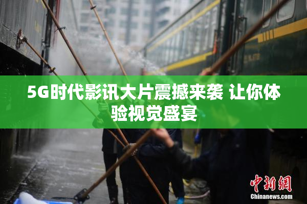 5G时代影讯大片震撼来袭 让你体验视觉盛宴