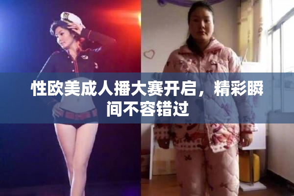 性欧美成人播大赛开启，精彩瞬间不容错过