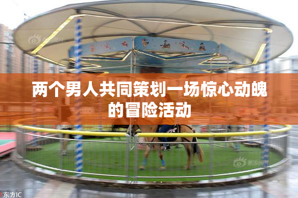 两个男人共同策划一场惊心动魄的冒险活动