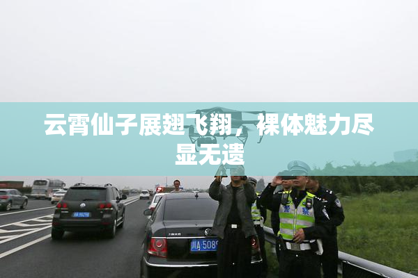 云霄仙子展翅飞翔，裸体魅力尽显无遗