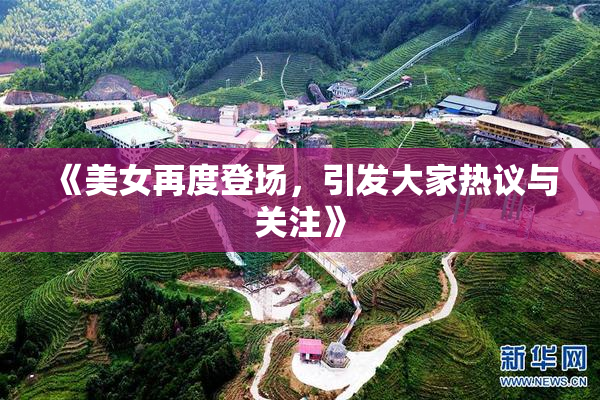 《美女再度登场，引发大家热议与关注》