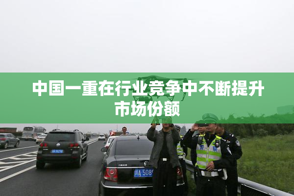中国一重在行业竞争中不断提升市场份额