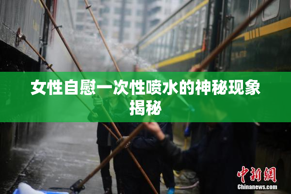 女性自慰一次性喷水的神秘现象揭秘