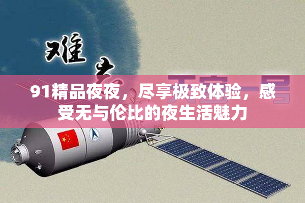 91精品夜夜，尽享极致体验，感受无与伦比的夜生活魅力