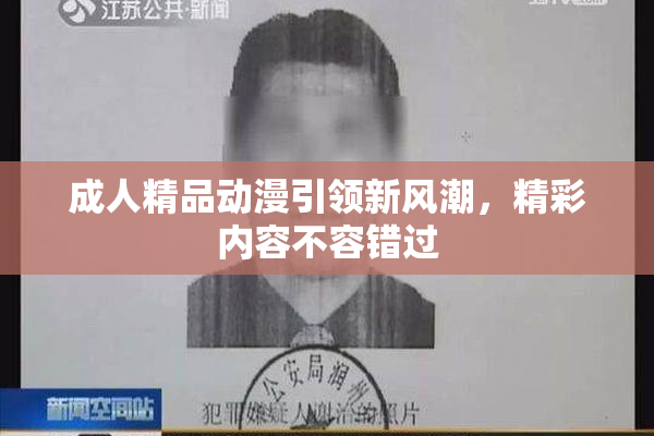 成人精品动漫引领新风潮，精彩内容不容错过