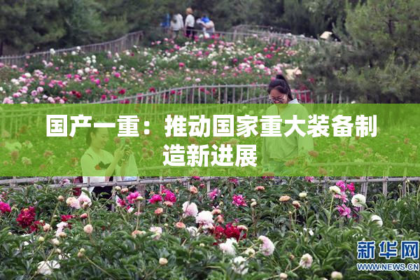 国产一重：推动国家重大装备制造新进展