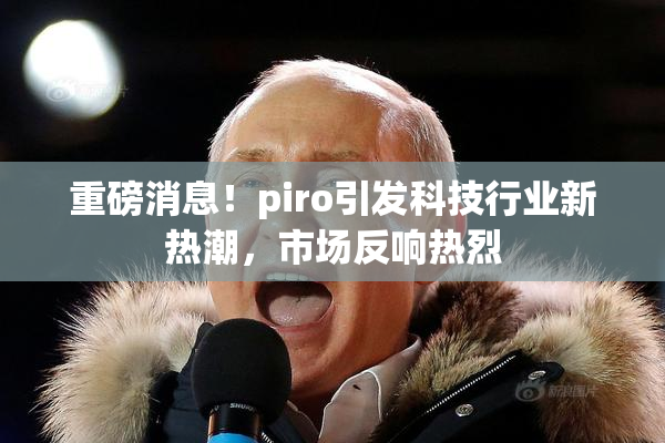 重磅消息！piro引发科技行业新热潮，市场反响热烈