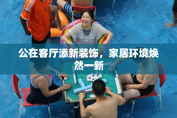 公在客厅添新装饰，家居环境焕然一新