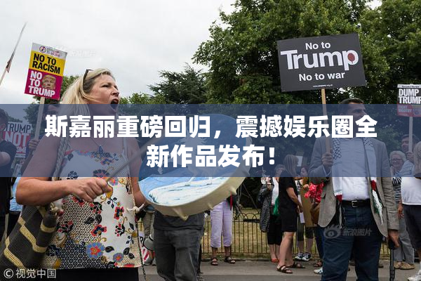 斯嘉丽重磅回归，震撼娱乐圈全新作品发布！