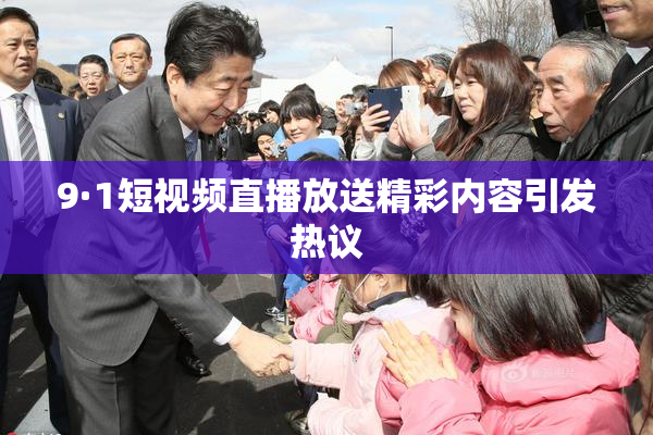 9·1短视频直播放送精彩内容引发热议