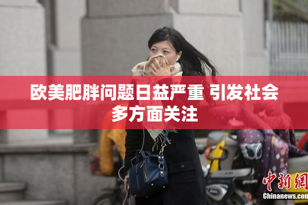 欧美肥胖问题日益严重 引发社会多方面关注