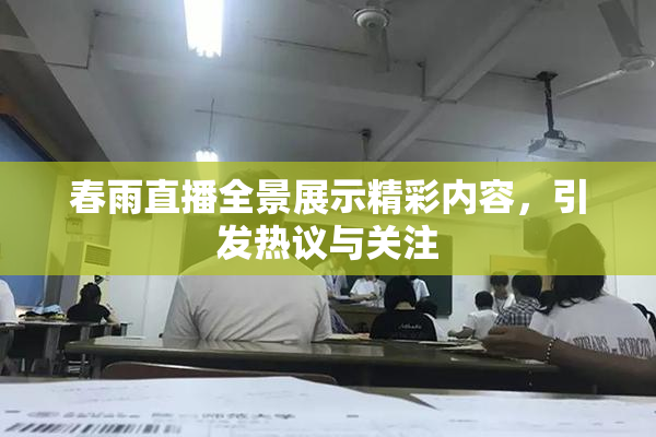 春雨直播全景展示精彩内容，引发热议与关注
