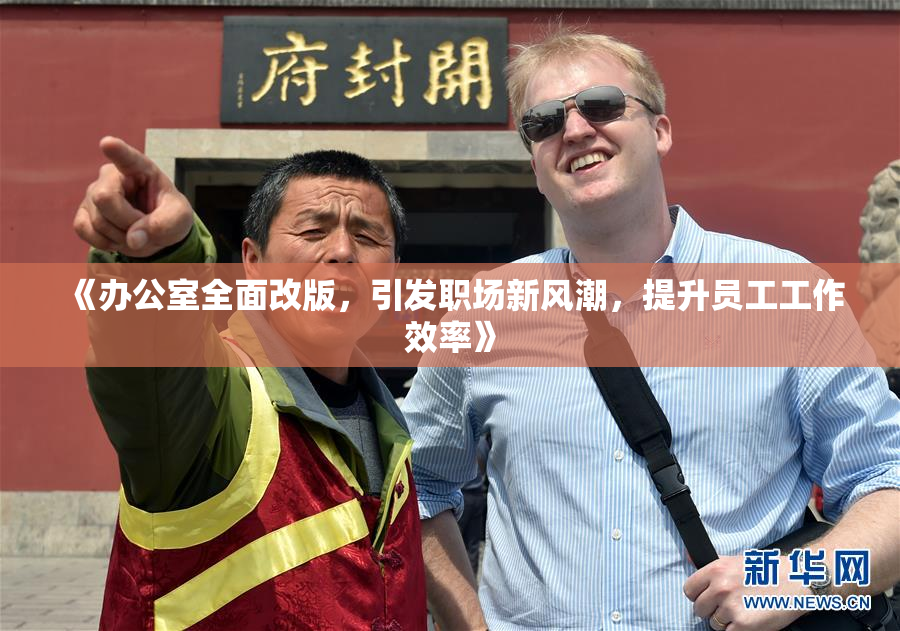 《办公室全面改版，引发职场新风潮，提升员工工作效率》
