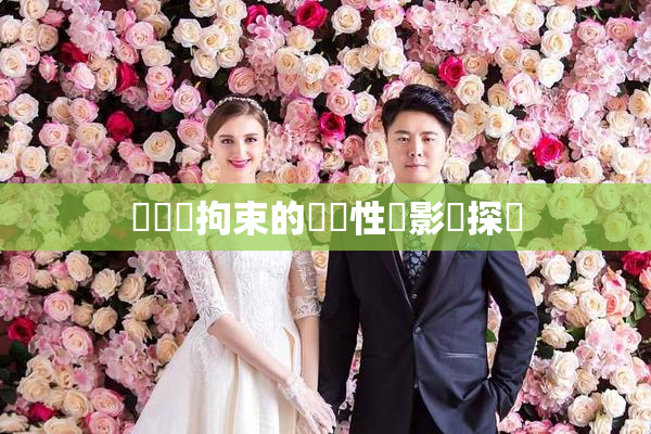 緊縛與拘束的關聯性與影響探討