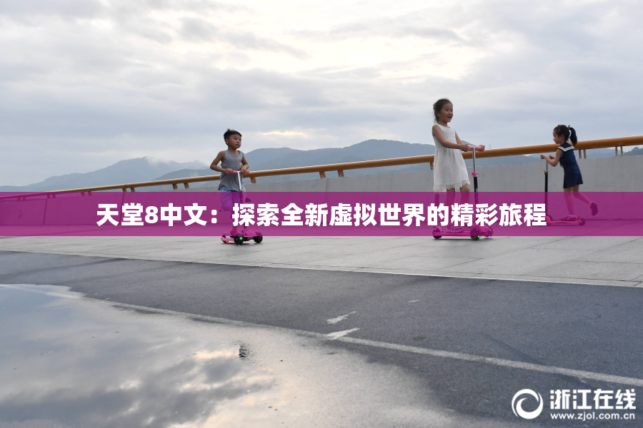 天堂8中文：探索全新虚拟世界的精彩旅程