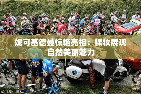 妮可基德曼惊艳亮相：裸妆展现自然美丽魅力