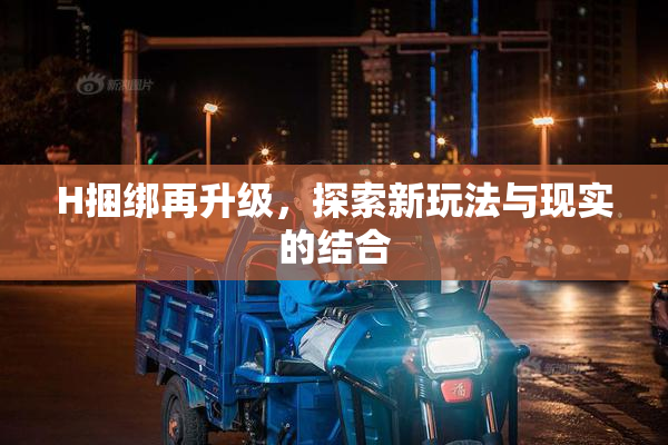 H捆绑再升级，探索新玩法与现实的结合