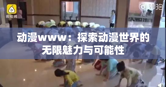 动漫www：探索动漫世界的无限魅力与可能性