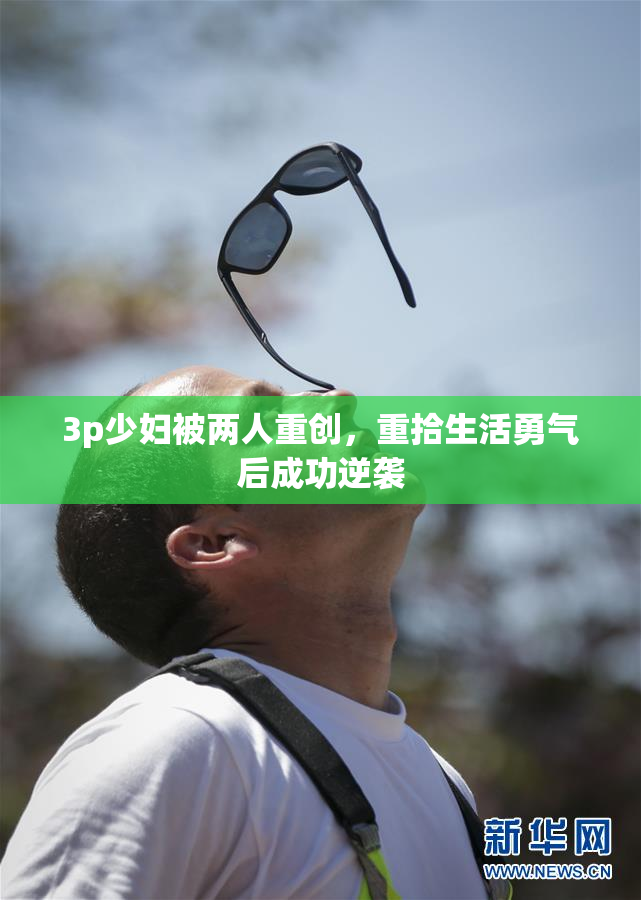 3p少妇被两人重创，重拾生活勇气后成功逆袭