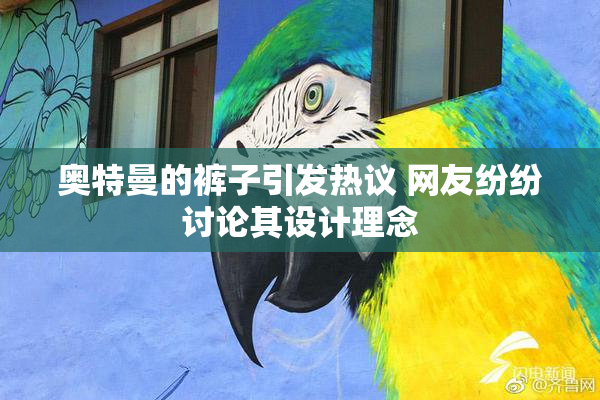 奥特曼的裤子引发热议 网友纷纷讨论其设计理念