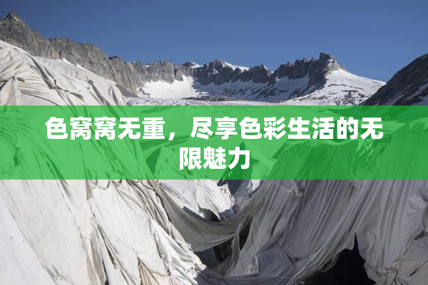 色窝窝无重，尽享色彩生活的无限魅力