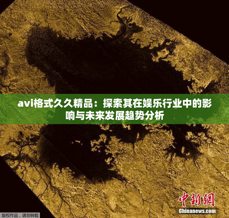avi格式久久精品：探索其在娱乐行业中的影响与未来发展趋势分析