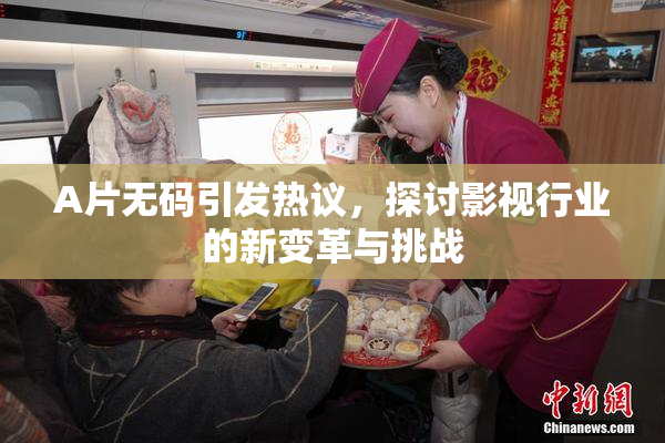 A片无码引发热议，探讨影视行业的新变革与挑战