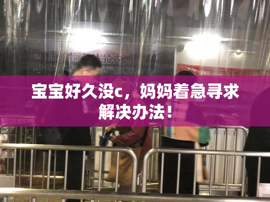 宝宝好久没c，妈妈着急寻求解决办法！