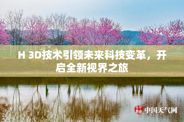H 3D技术引领未来科技变革，开启全新视界之旅