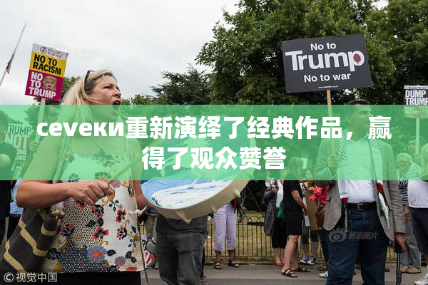 cevеки重新演绎了经典作品，赢得了观众赞誉