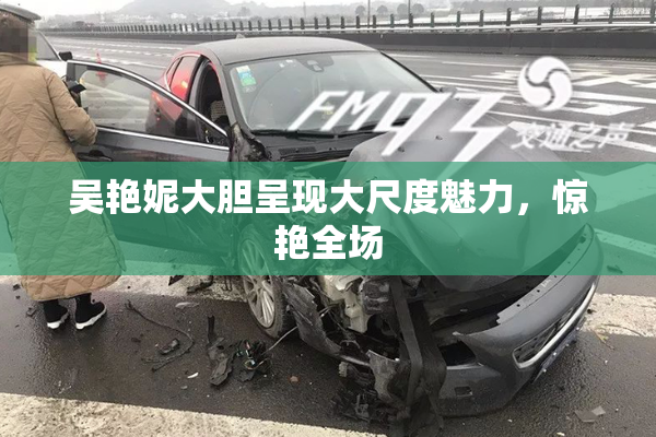 吴艳妮大胆呈现大尺度魅力，惊艳全场